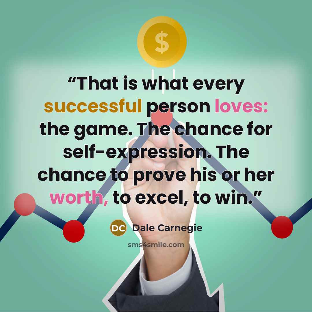 “That is what every successful person loves: the game. The chance for self-expression. The chance to prove his or her worth, to excel, to win.” quote by Dale Carnegie
