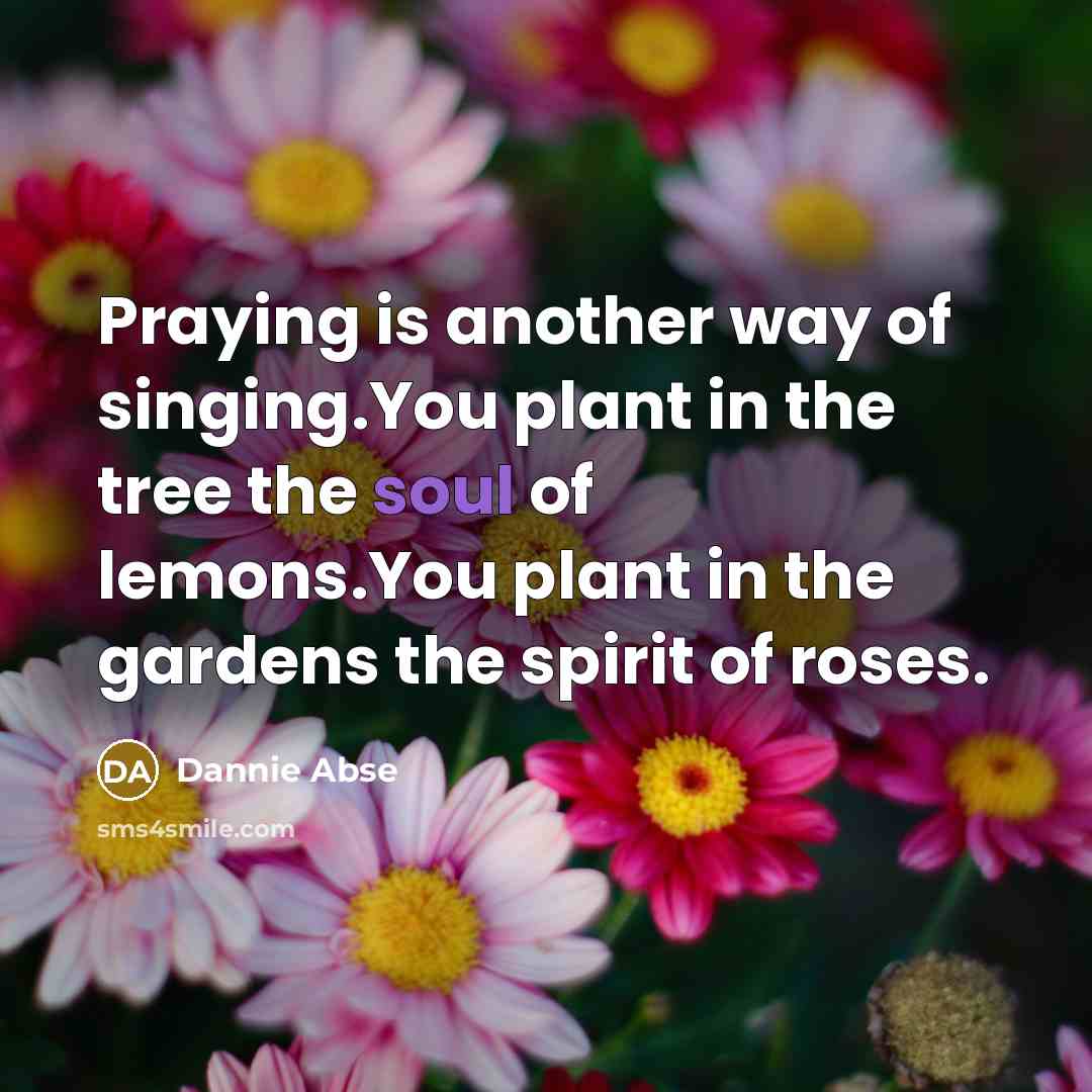 “Praying is another way of singing.You plant in the tree…” quote by Dannie Abse