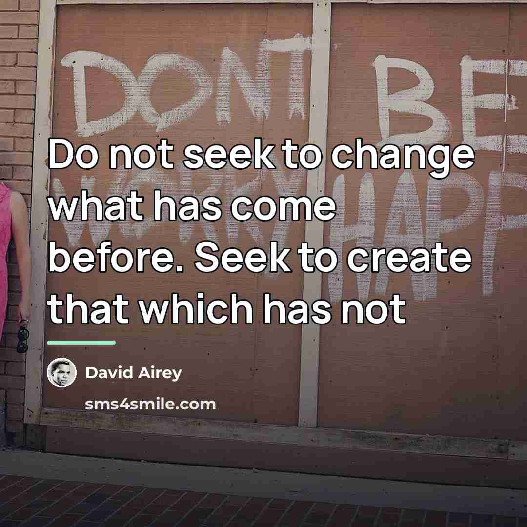 “Do not seek to change what has come before. Seek…” quote by David Airey