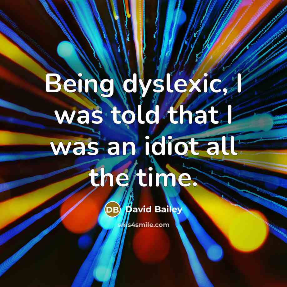 “Being dyslexic, I was told that I was an idiot…” quote by David Bailey