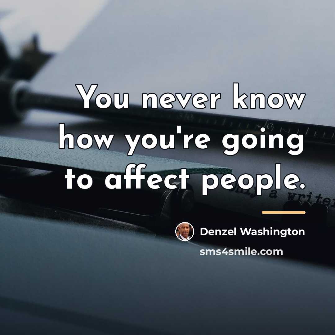 “You never know how you're going to affect people.…” quote by Denzel Washington
