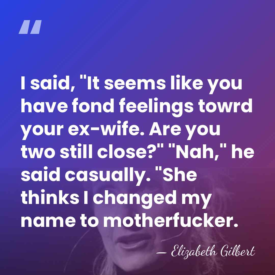 I said, "It seems like you have fond feelings towrd your ex-wife.&hellip; - Elizabeth Gilbert