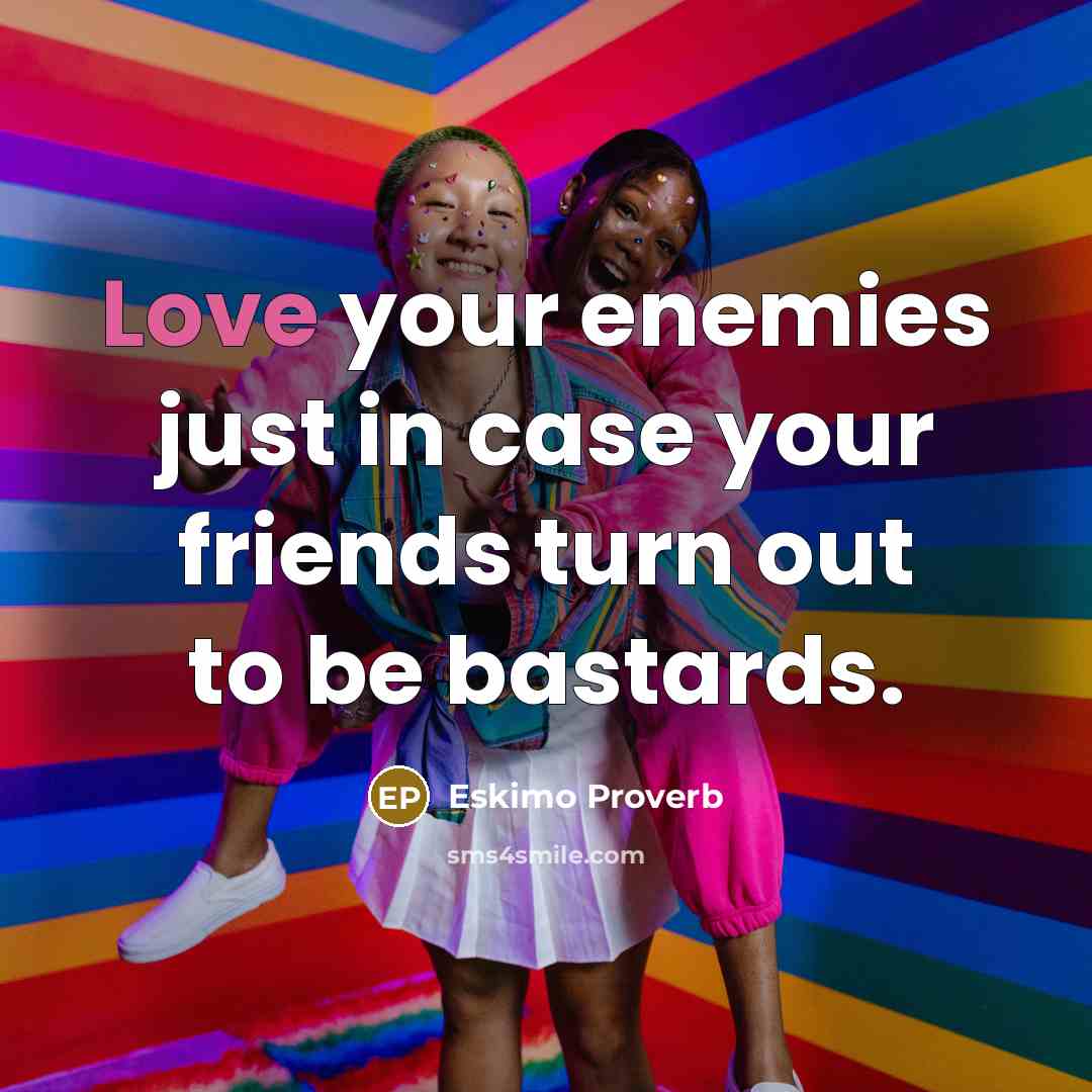 “Love your enemies just in case your friends turn out…” quote by Eskimo Proverb
