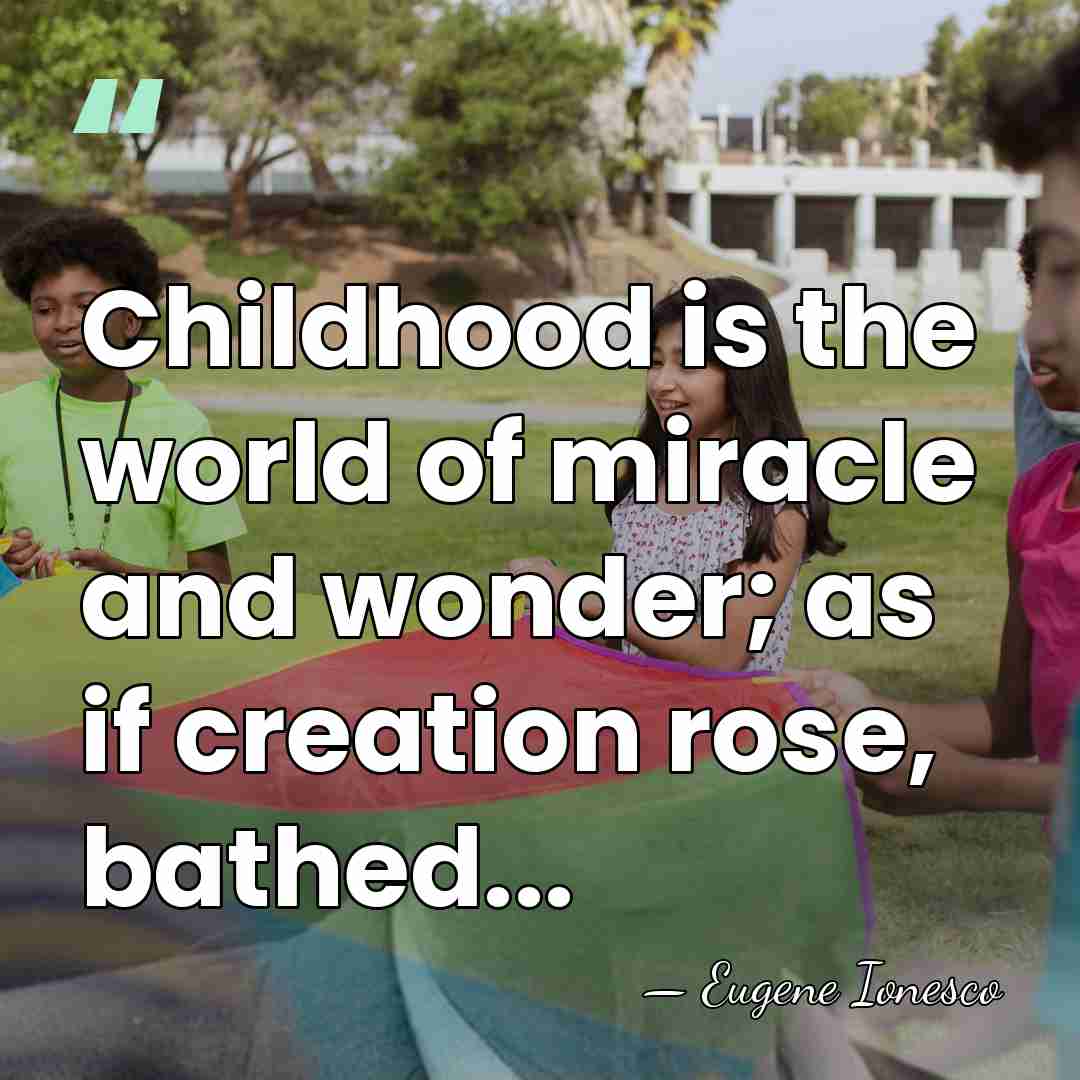Childhood is the world of miracle and wonder; as if creation rose,&hellip; - Eugene Ionesco