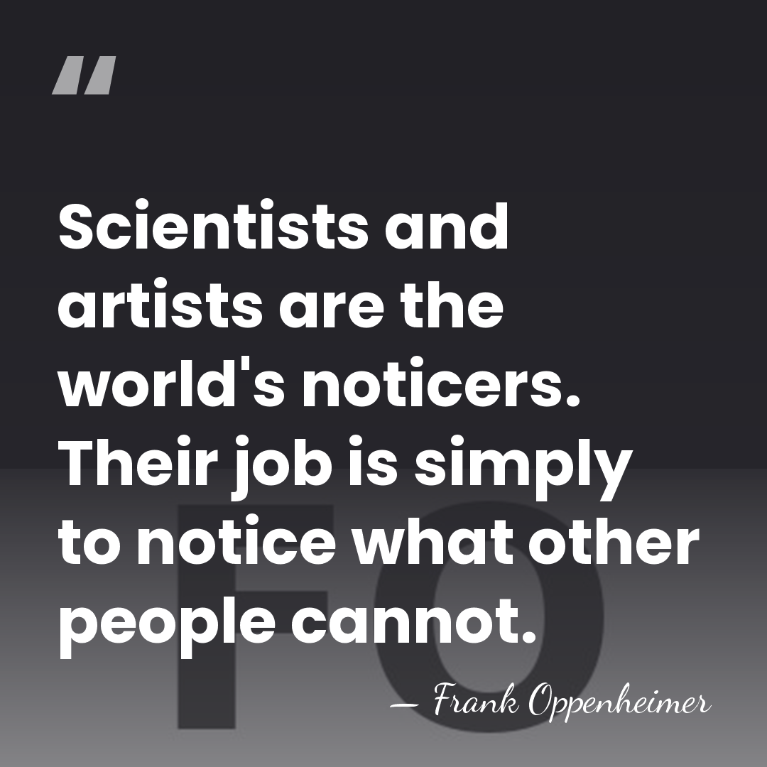 Scientists and artists are the world's noticers. Their job is simply to&hellip; - Frank Oppenheimer