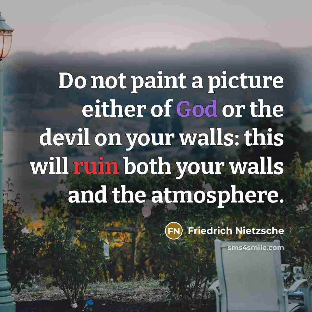 “Do not paint a picture either of God or the devil on your walls: this will ruin both your walls and the atmosphere.” quote by Friedrich Nietzsche