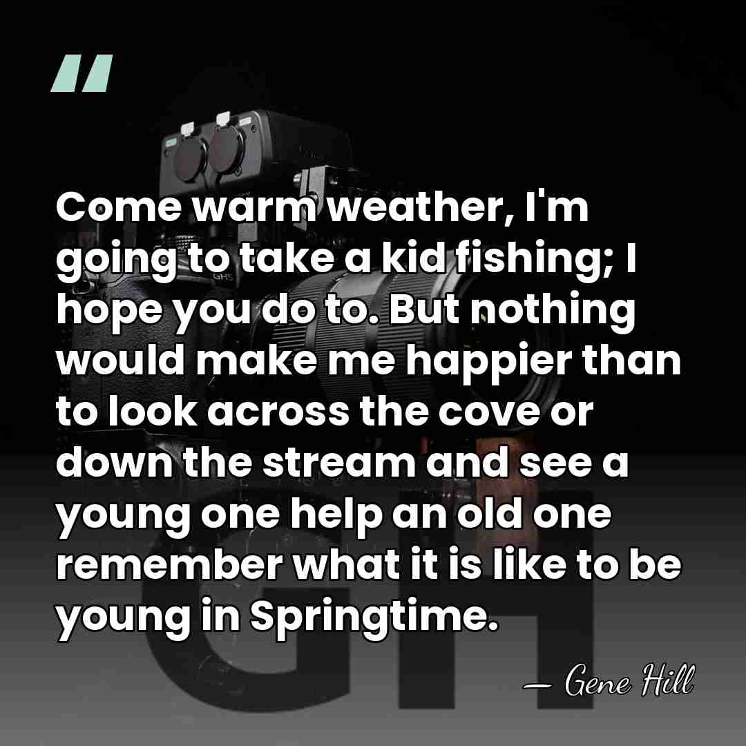 Come warm weather, I'm going to take a kid fishing; I hope&hellip; - Gene Hill