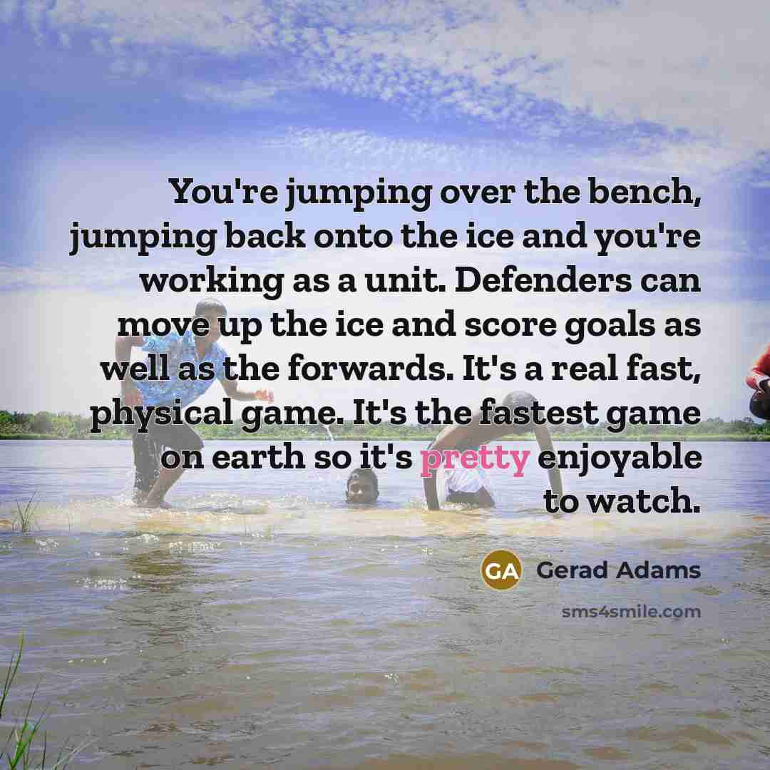 “You're jumping over the bench, jumping back onto the ice…” quote by Gerad Adams