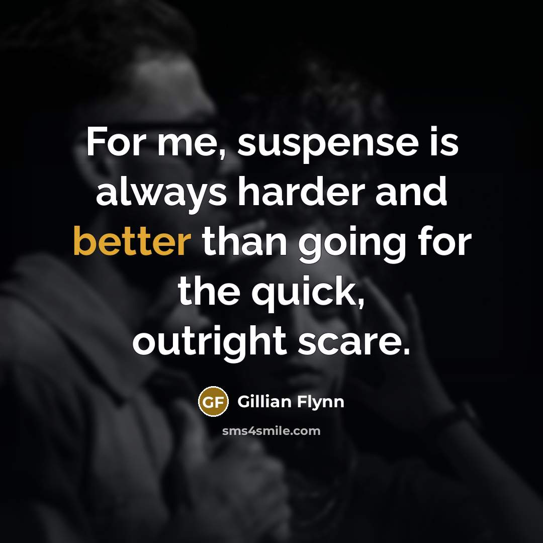 “For me, suspense is always harder and better than going…” quote by Gillian Flynn
