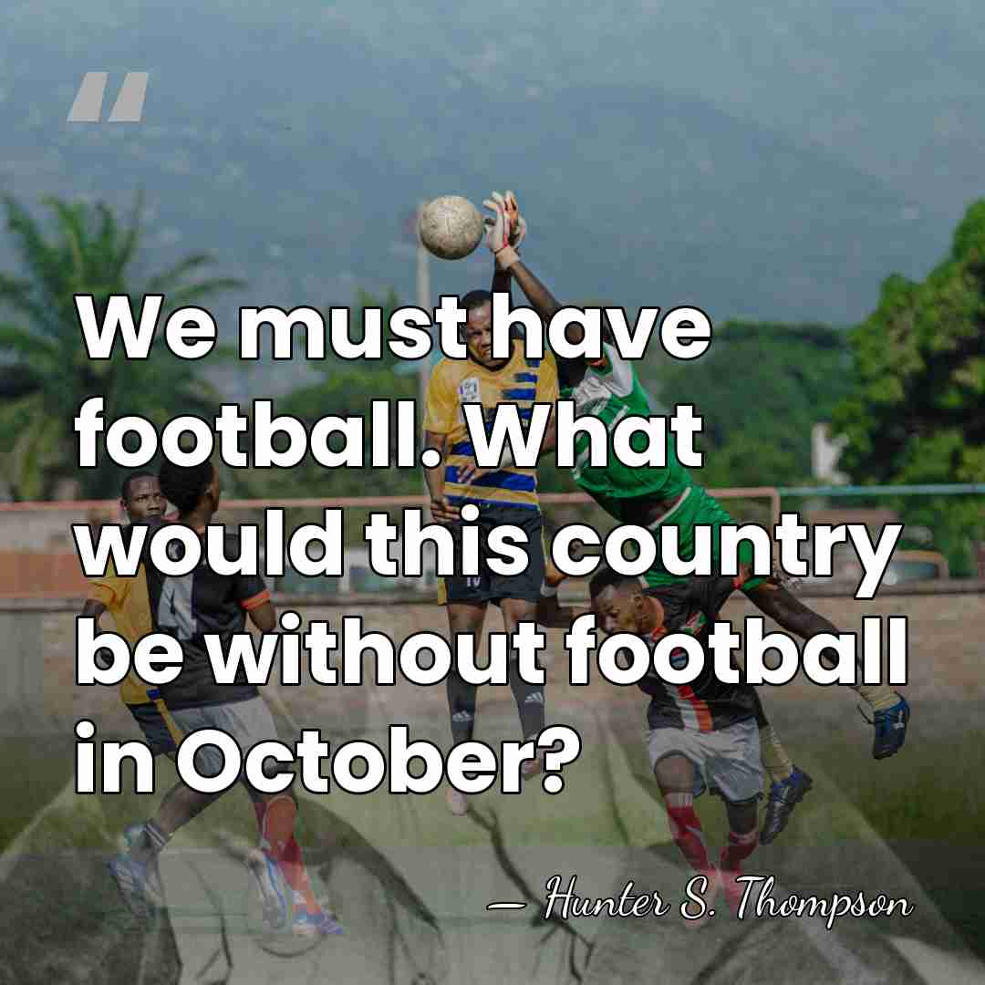 We must have football. What would this country be without football in&hellip; - Hunter S. Thompson