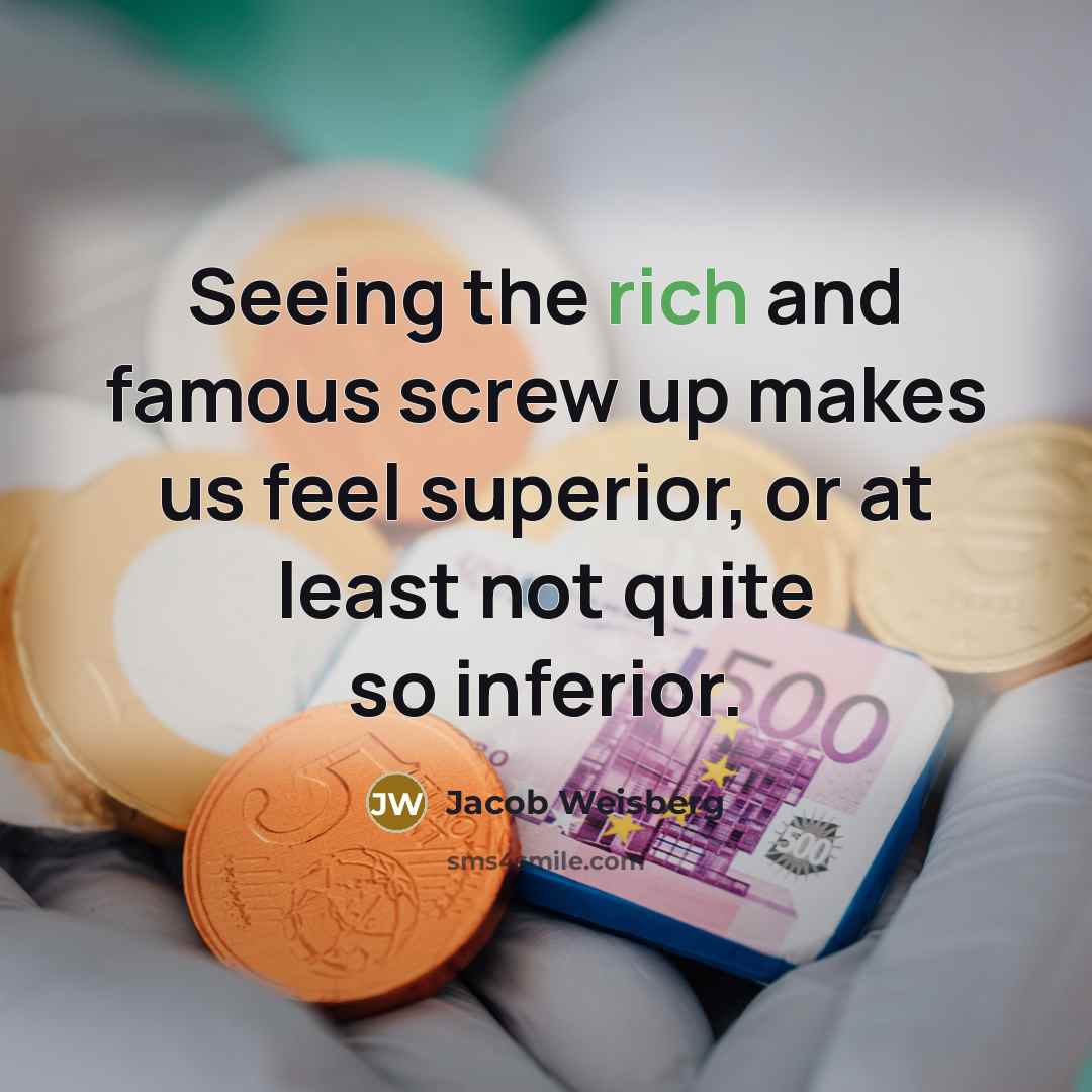 “Seeing the rich and famous screw up makes us feel…” quote by Jacob Weisberg