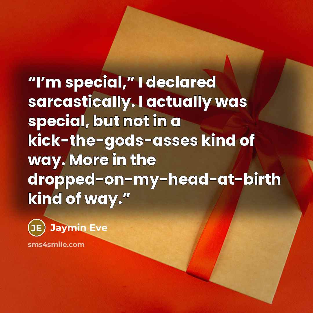 “I’m special,” I declared sarcastically. I actually was special, but not in a kick-the-gods-asses kind of way. More in the dropped-on-my-head-at-birth kind of way.” quote by Jaymin Eve