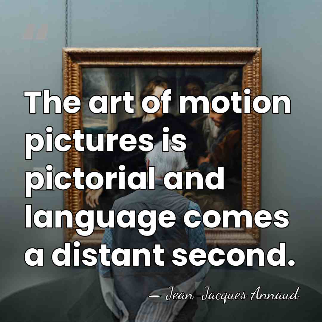 The art of motion pictures is pictorial and language comes a distant&hellip; - Jean-Jacques Annaud