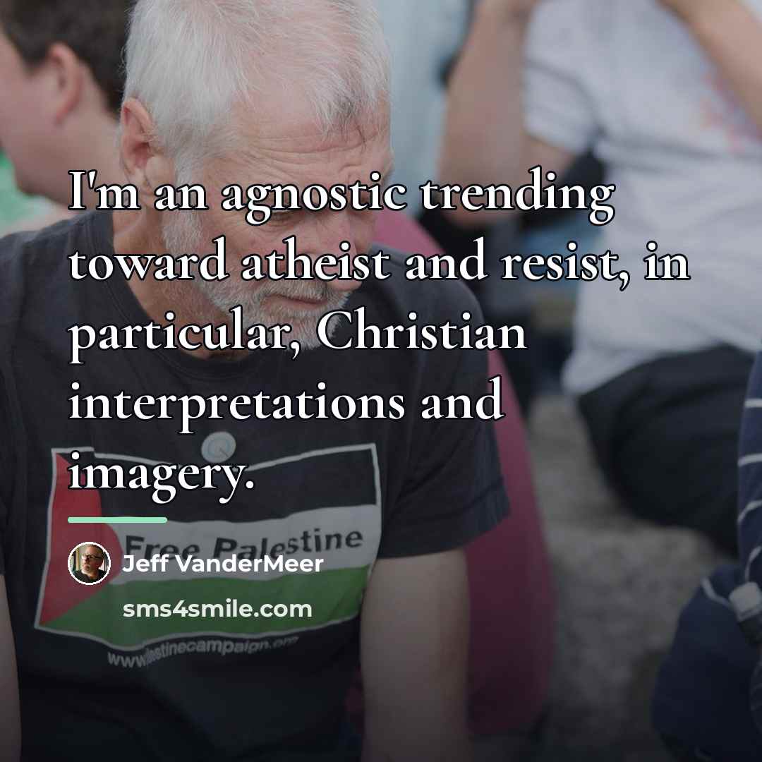 “I'm an agnostic trending toward atheist and resist, in particular,…” quote by Jeff Vandermeer