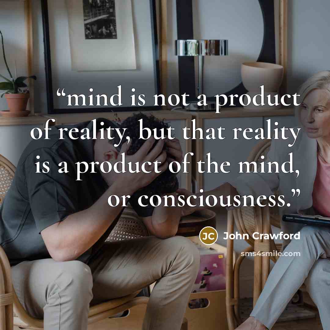 “mind is not a product of reality, but that reality is a product of the mind, or consciousness.” quote by John Crawford