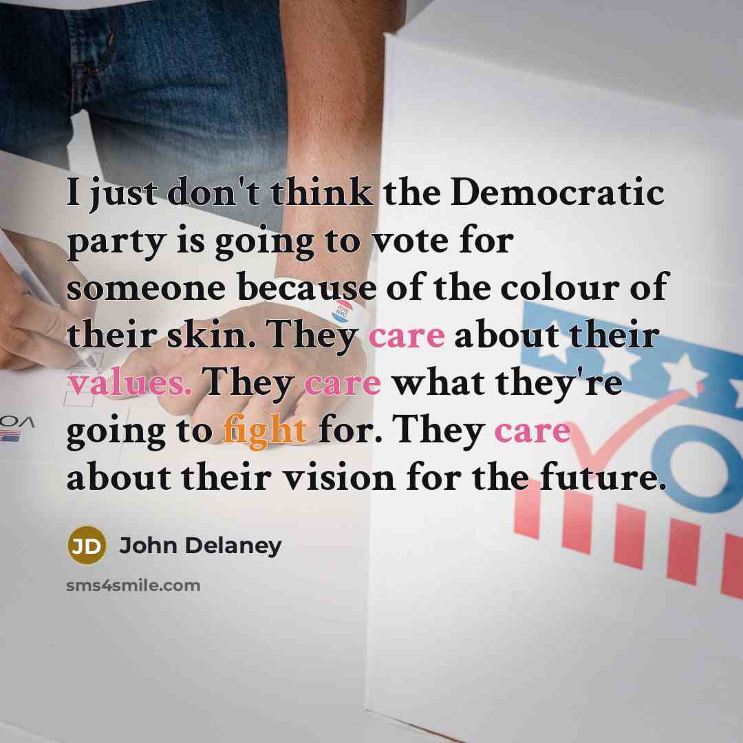 “I just don't think the Democratic party is going to vote for someone because of the colour of their skin. They care about their values. They care what they're going to fight for. They care about their vision for the future.” quote by John Delaney