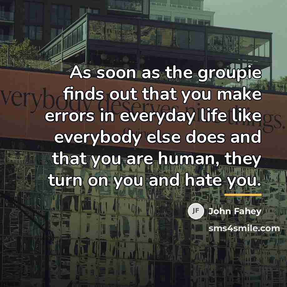 “As soon as the groupie finds out that you make…” quote by John Fahey