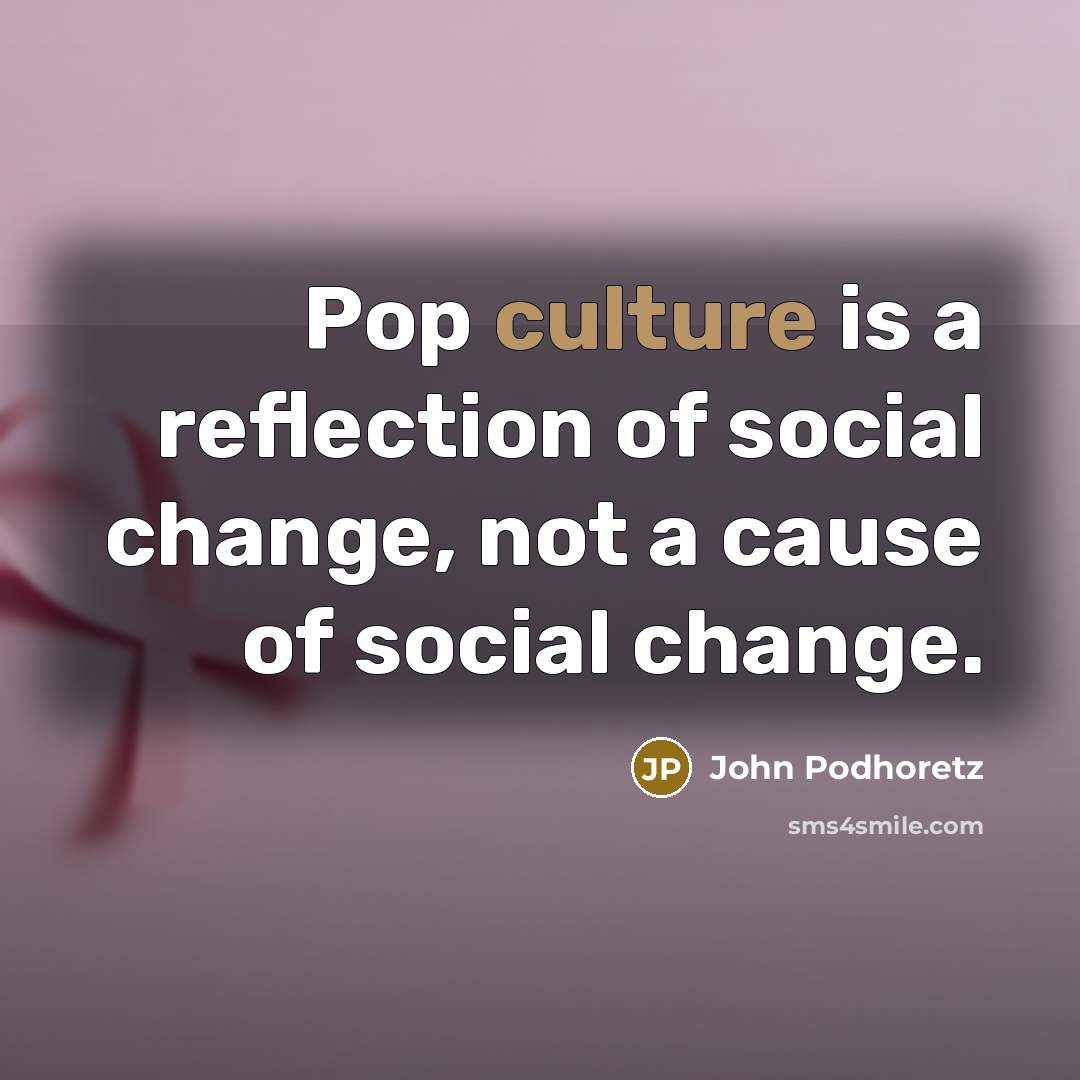 “Pop culture is a reflection of social change, not a…” quote by John Podhoretz