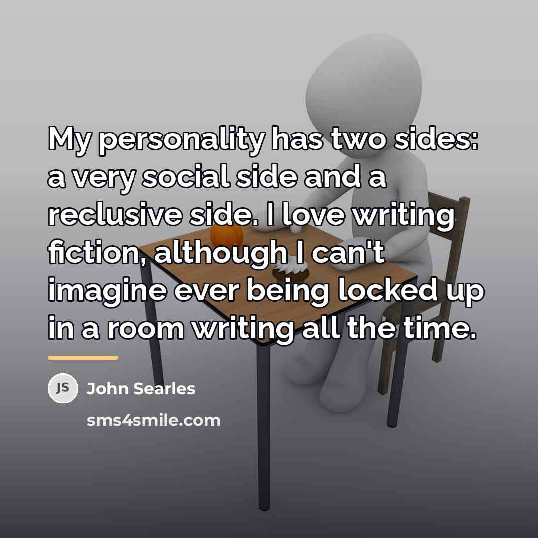 “My personality has two sides: a very social side and…” quote by John Searles