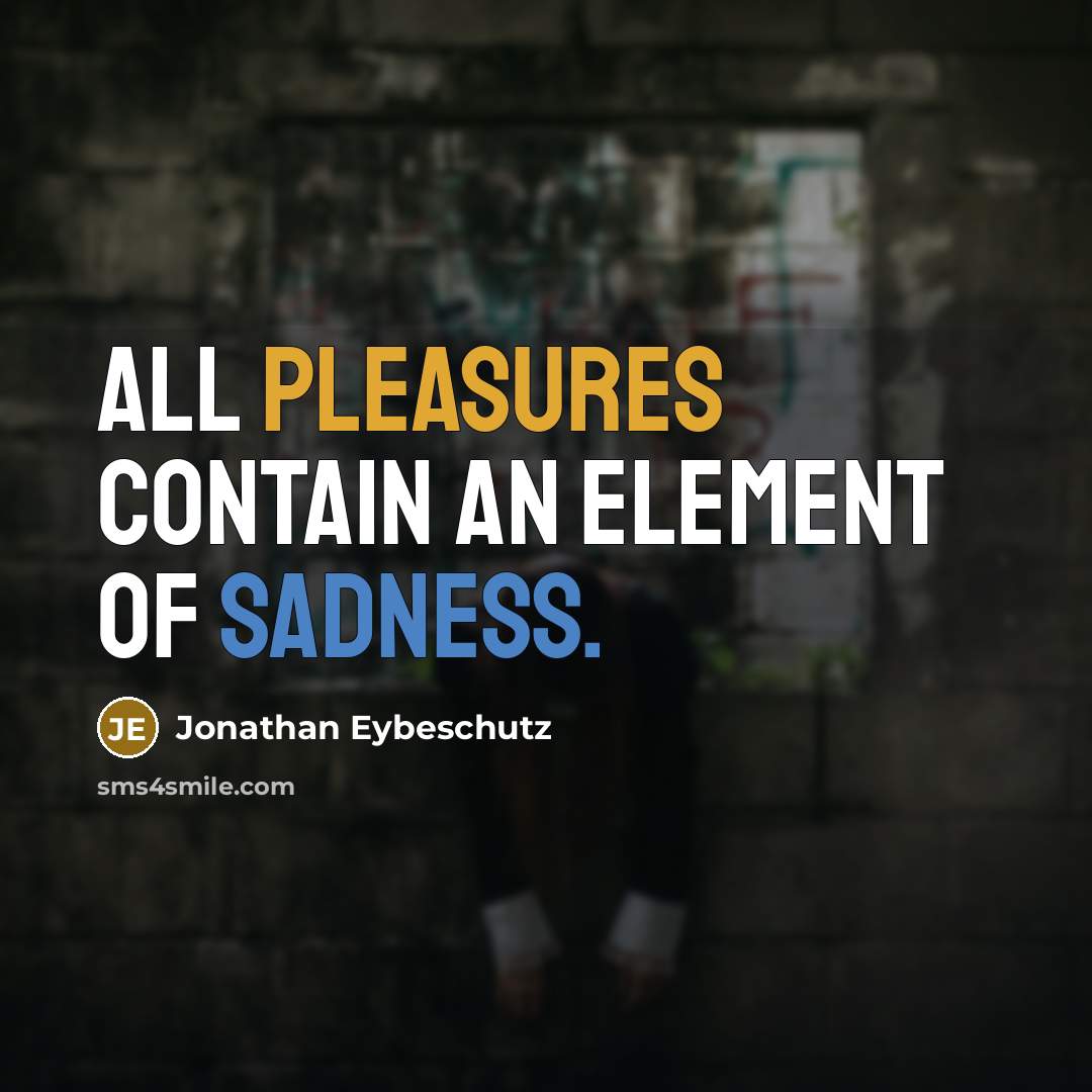“All pleasures contain an element of sadness.” quote by Jonathan Eybeschutz