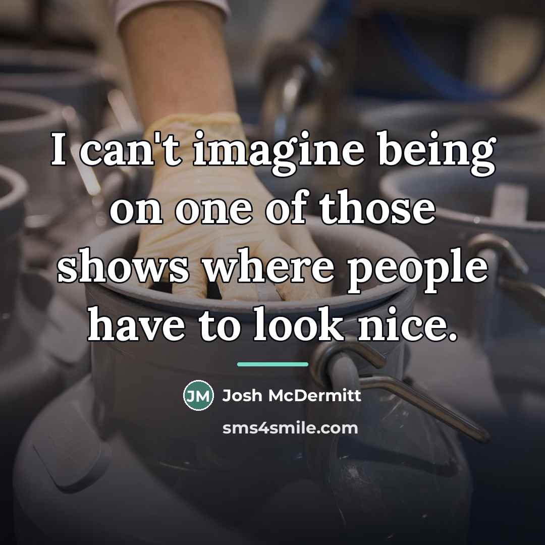 “I can't imagine being on one of those shows where…” quote by Josh McDermitt