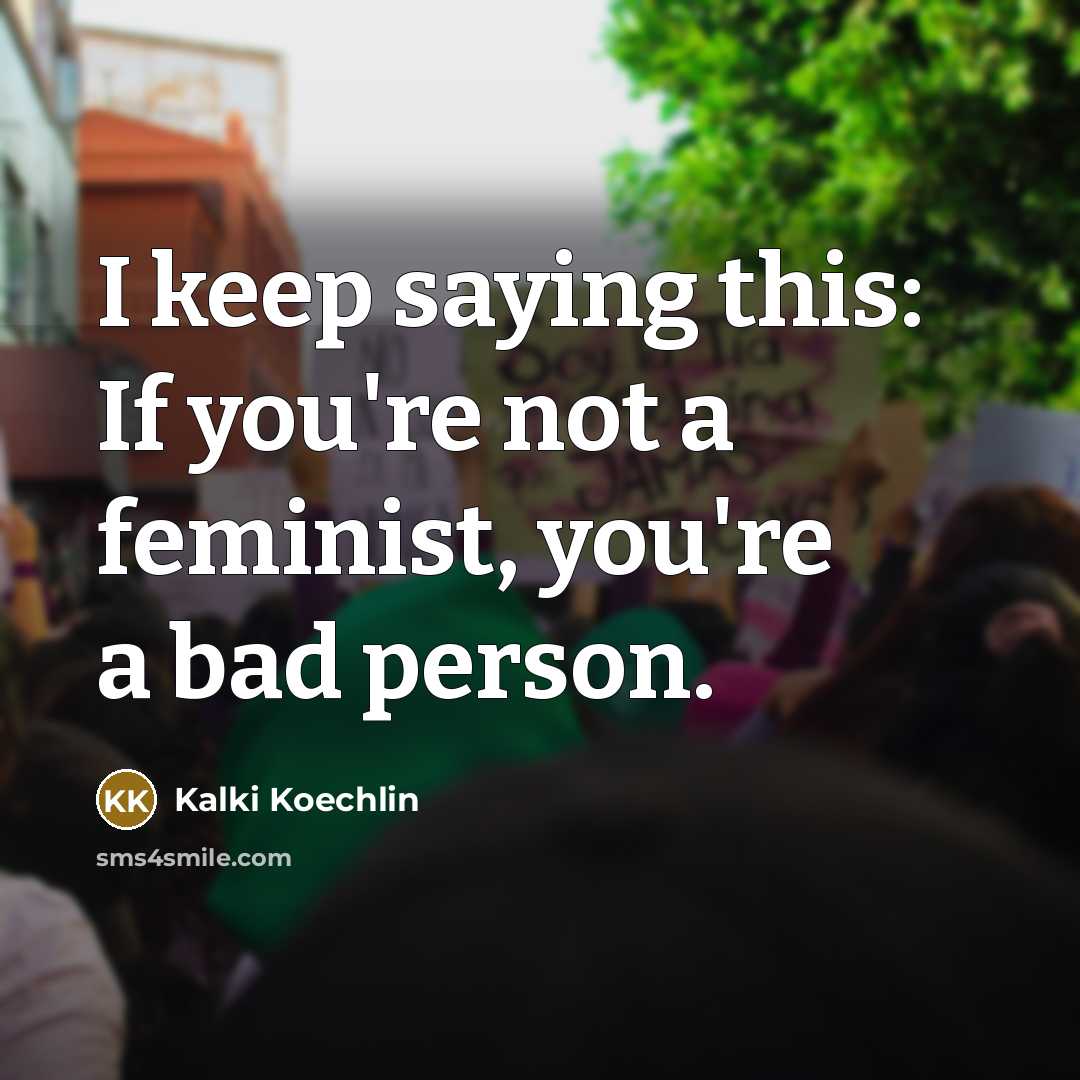 “I keep saying this: If you're not a feminist, you're…” quote by Kalki Koechlin
