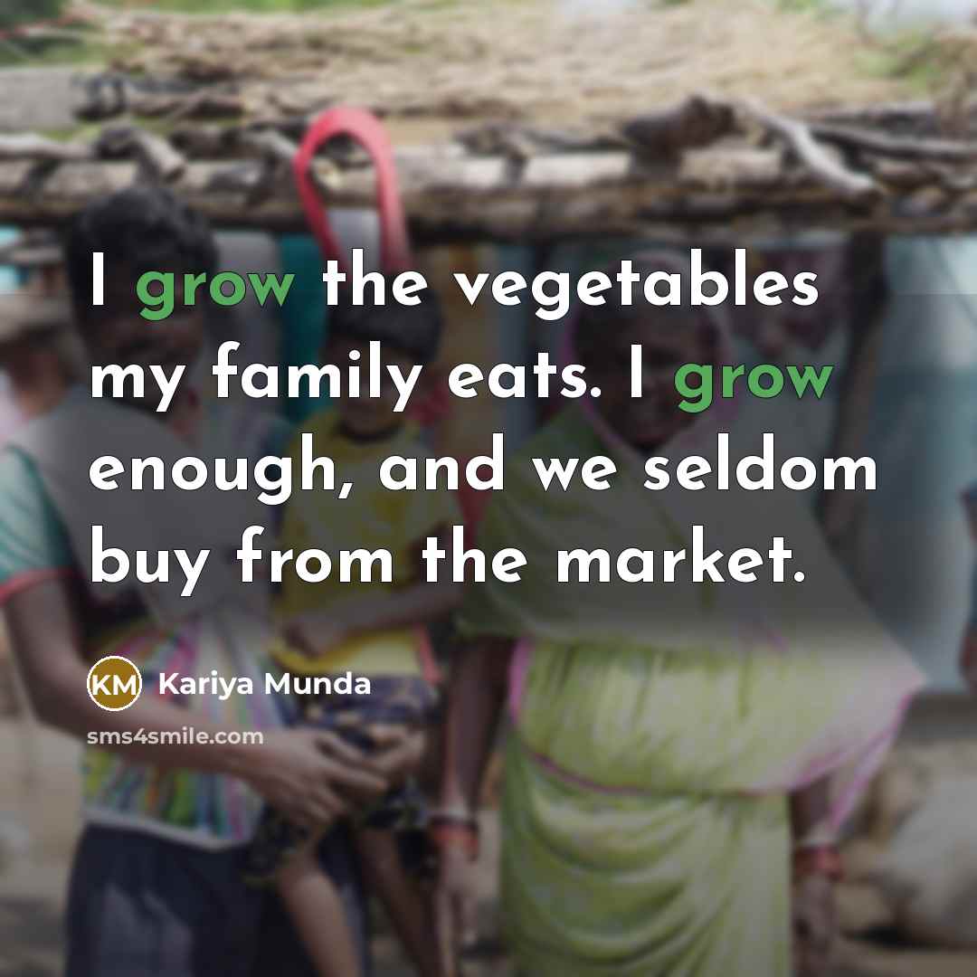 “I grow the vegetables my family eats. I grow enough,…” quote by Kariya Munda