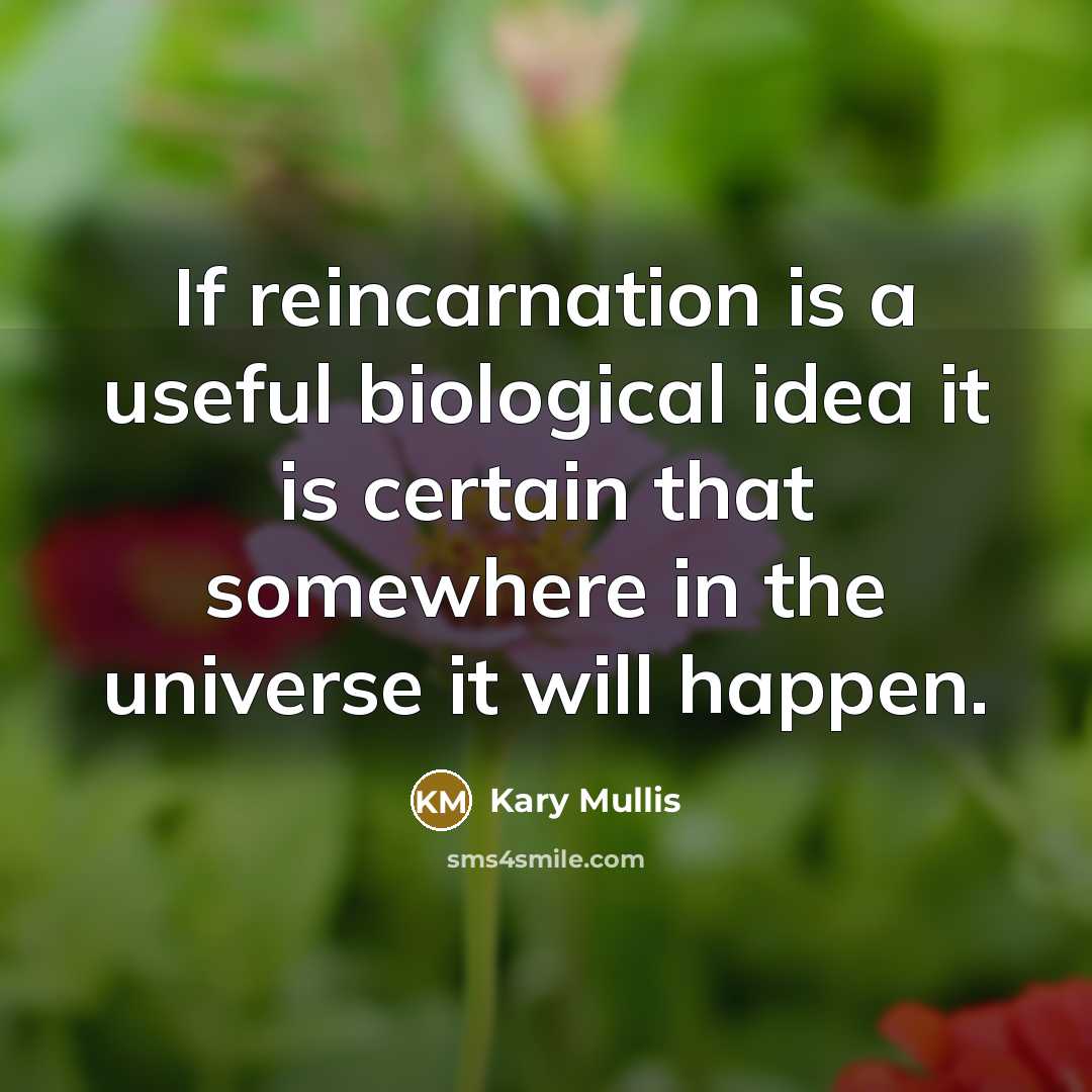 “If reincarnation is a useful biological idea it is certain…” quote by Kary Mullis
