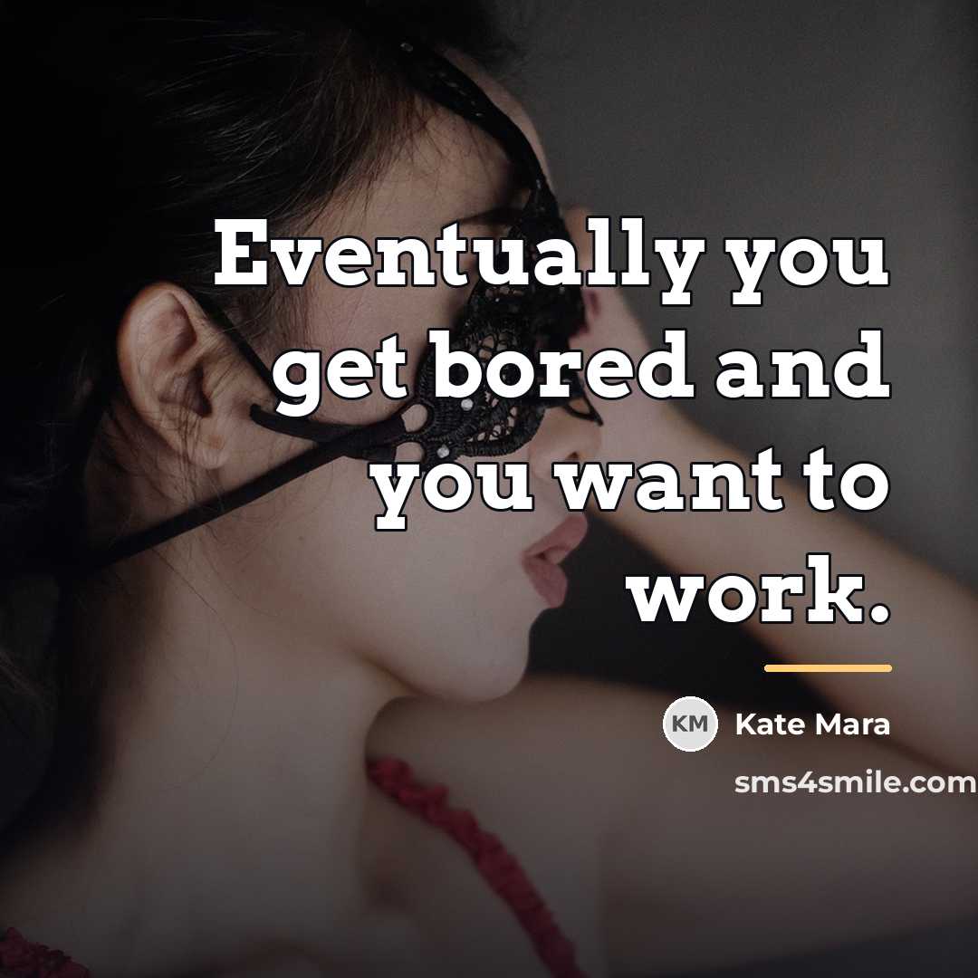 “Eventually you get bored and you want to work.…” quote by Kate Mara