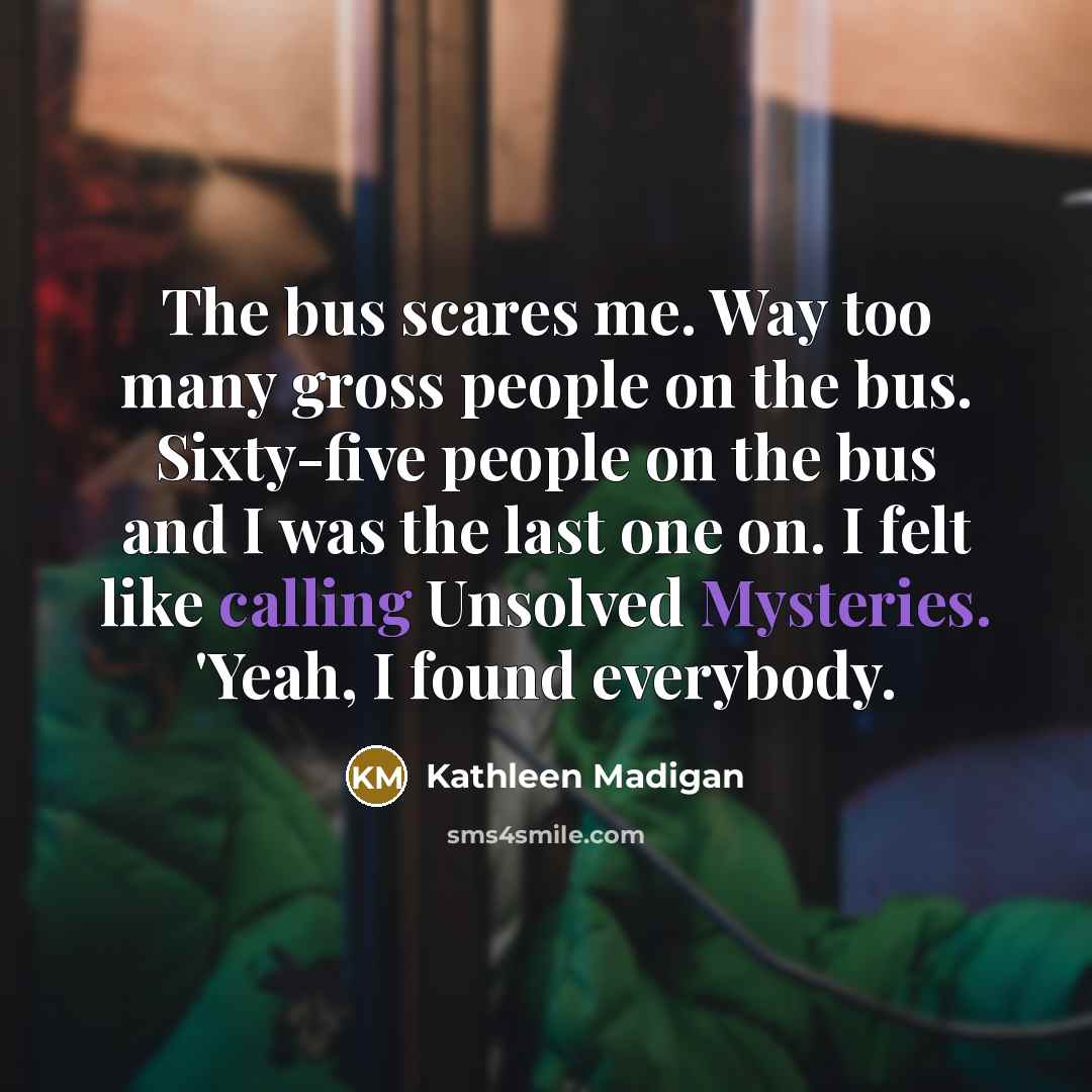 “The bus scares me. Way too many gross people on…” quote by Kathleen Madigan