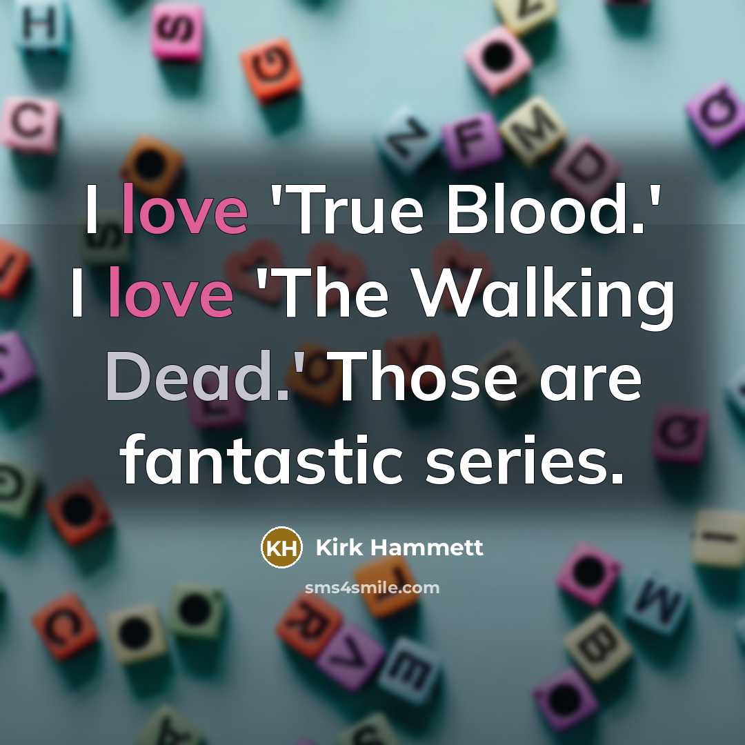 “I love 'True Blood.' I love 'The Walking Dead.' Those…” quote by Kirk Hammett