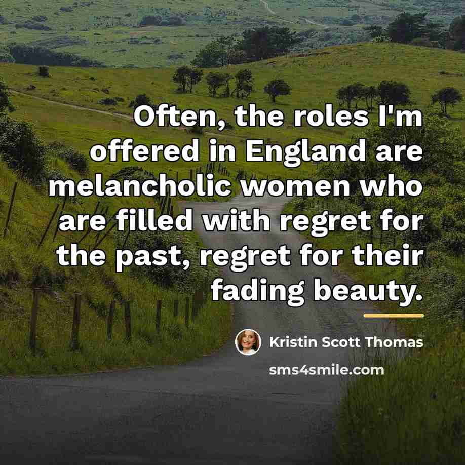 “Often, the roles I'm offered in England are melancholic women…” quote by Kristin Scott Thomas