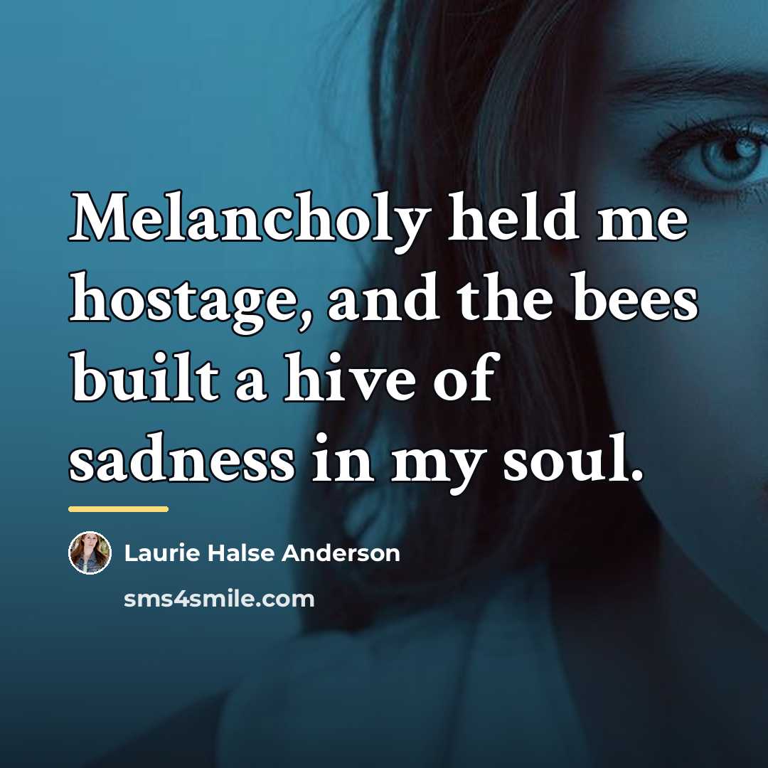 “Melancholy held me hostage, and the bees built a hive…” quote by Laurie Halse Anderson