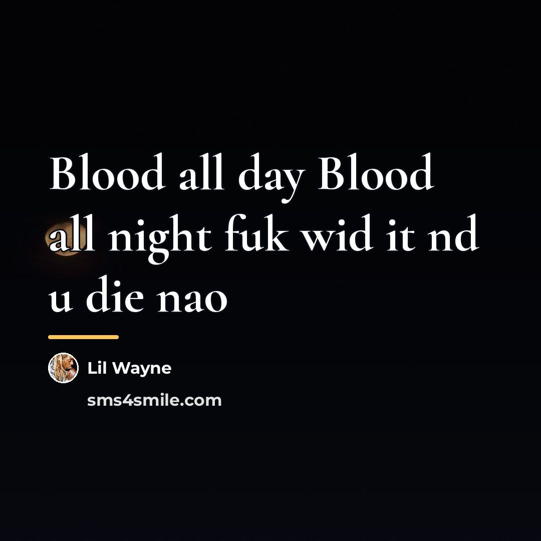 “Blood all day Blood all night fuk wid it nd…” quote by Lil Wayne