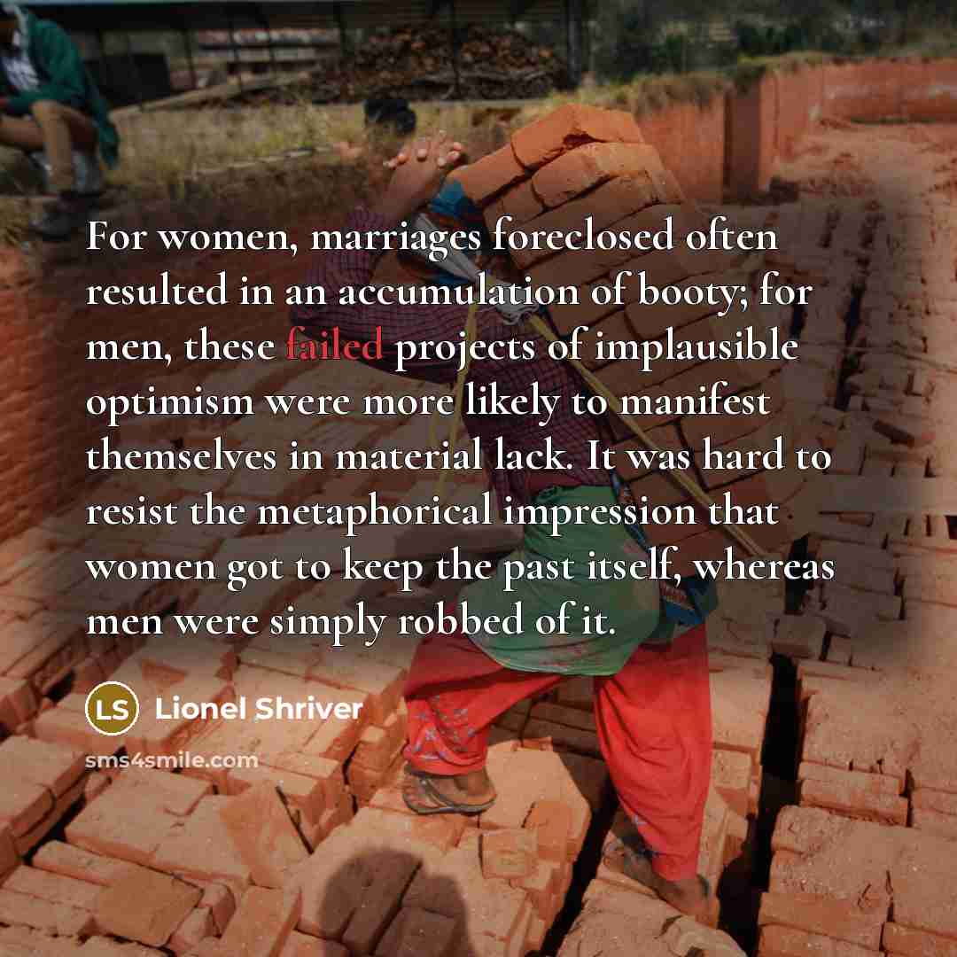 “For women, marriages foreclosed often resulted in an accumulation of…” quote by Lionel Shriver