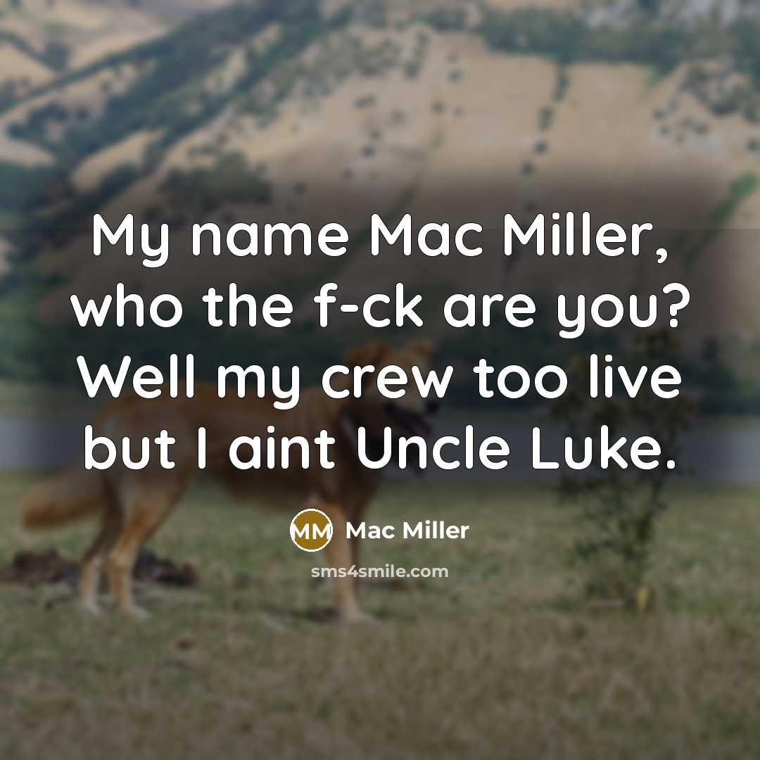 “My name Mac Miller, who the f-ck are you? Well my crew too live but I aint Uncle Luke.” quote by Mac Miller