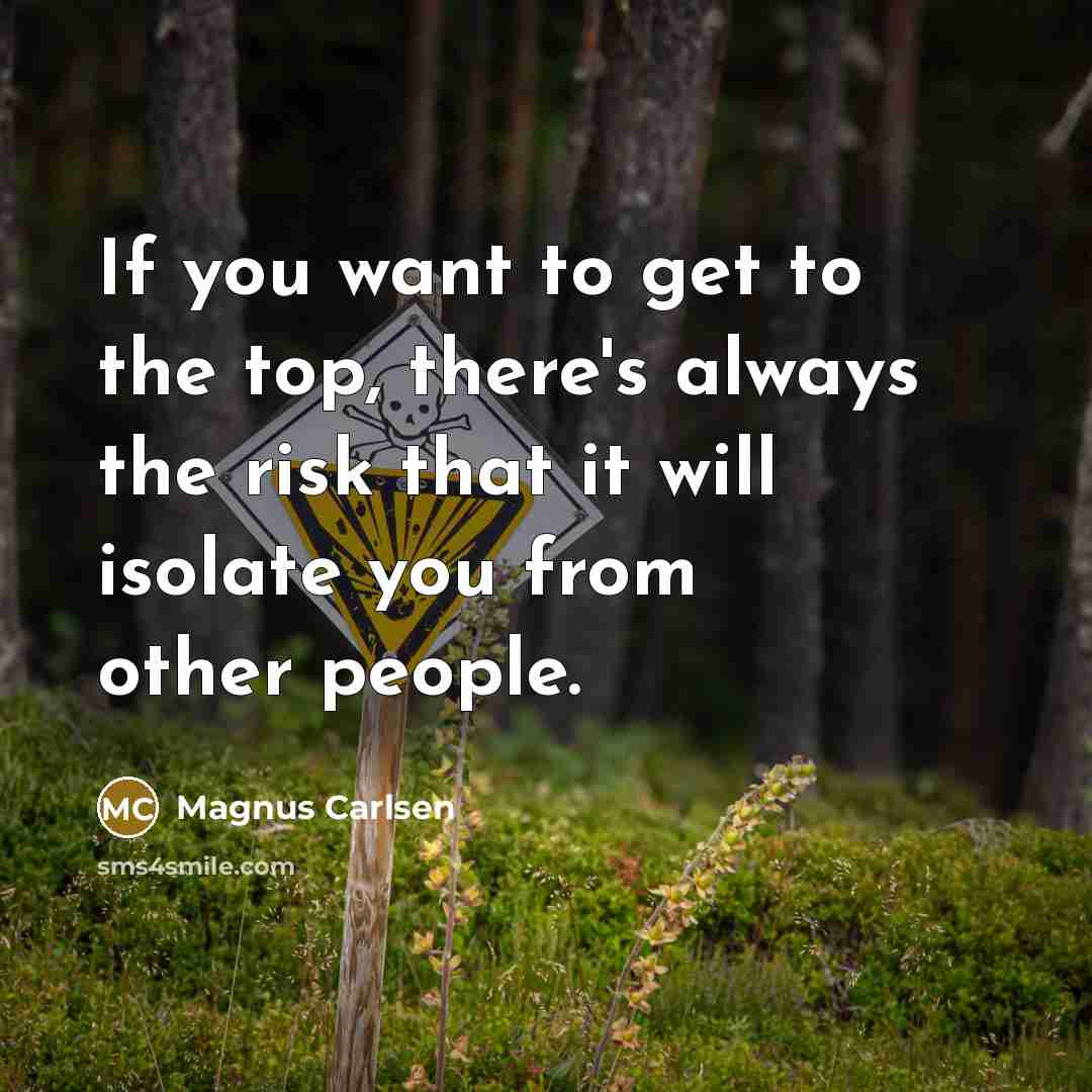“If you want to get to the top, there's always the risk that it will isolate you from other people.” quote by Magnus Carlsen