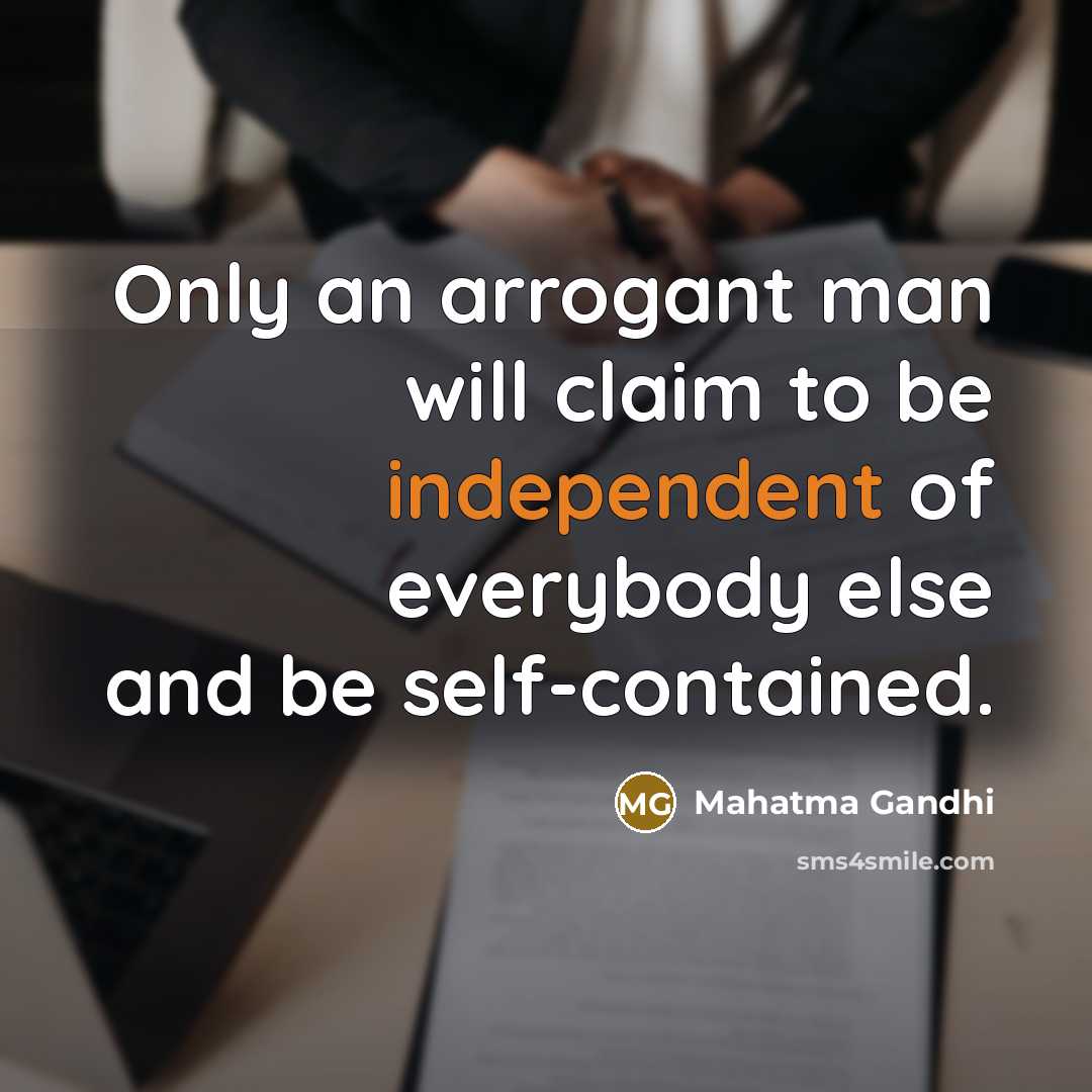 “Only an arrogant man will claim to be independent of…” quote by Mahatma Gandhi