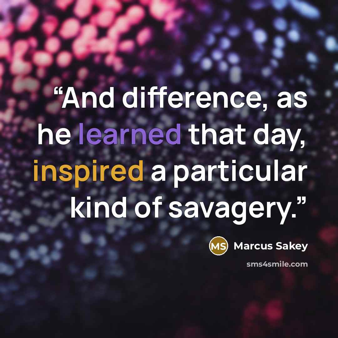 “And difference, as he learned that day, inspired a particular kind of savagery.” quote by Marcus Sakey
