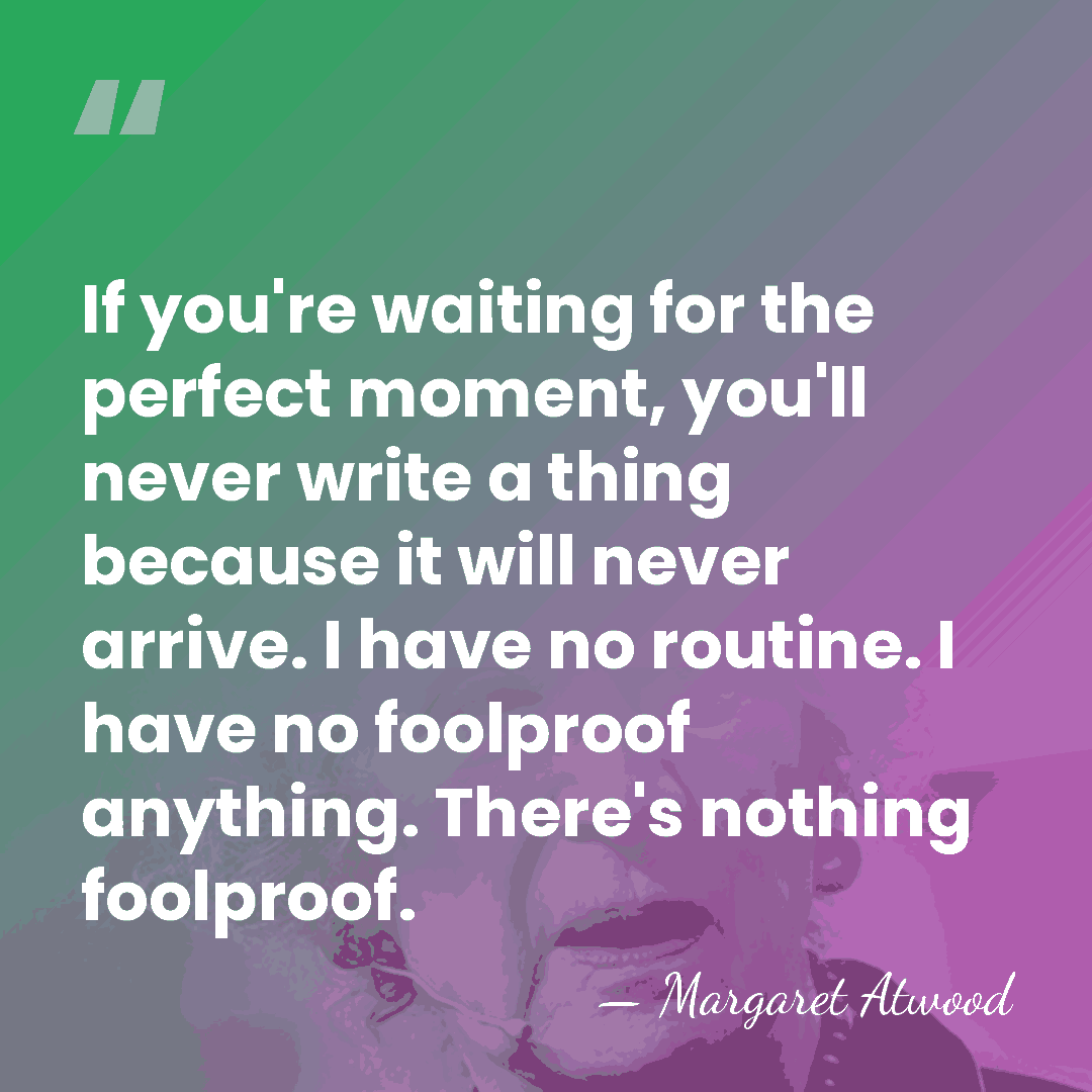 If you're waiting for the perfect moment, you'll never write a thing&hellip; - Margaret Atwood