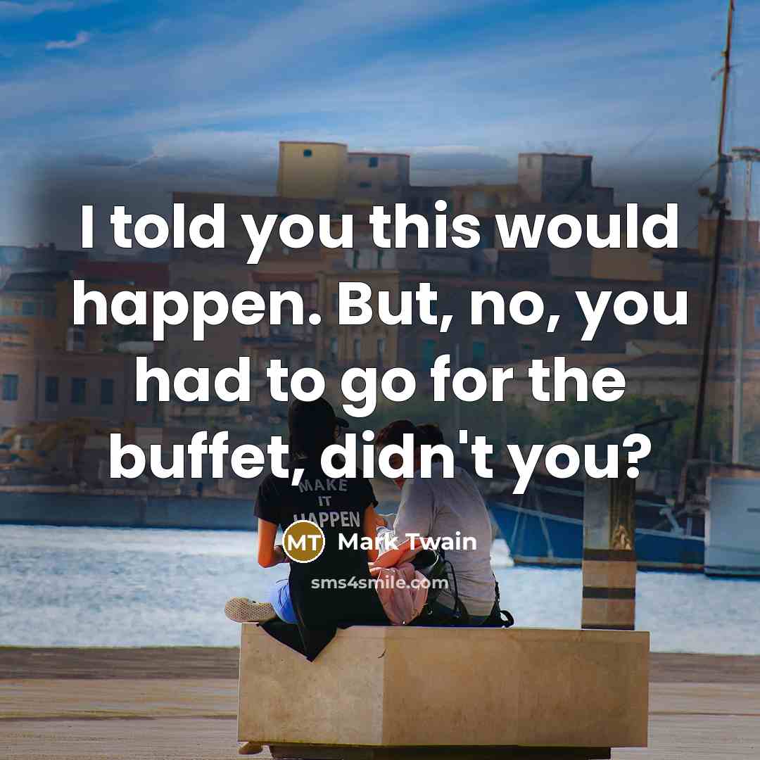 “I told you this would happen. But, no, you had…” quote by Mark Twain