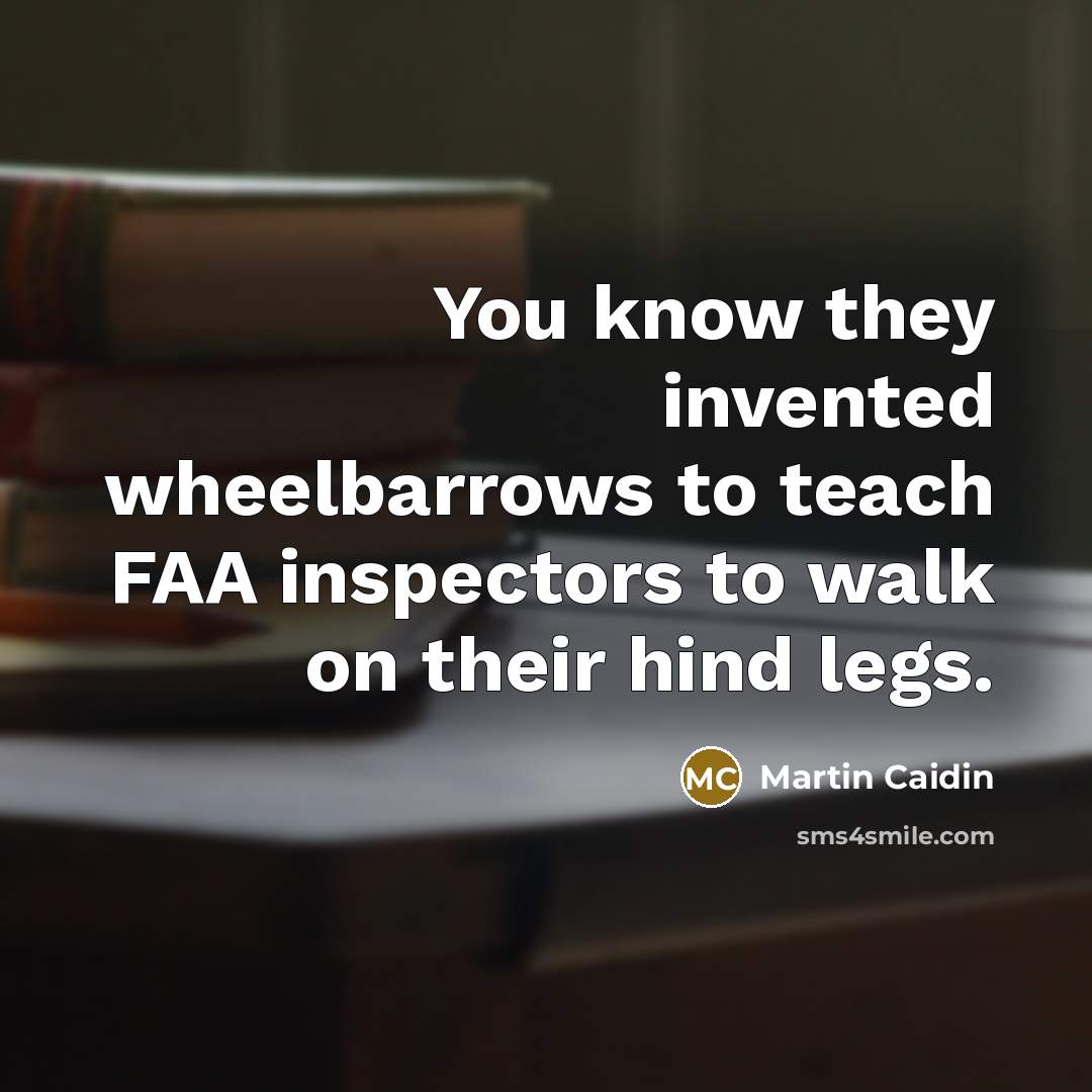 “You know they invented wheelbarrows to teach FAA inspectors to…” quote by Martin Caidin
