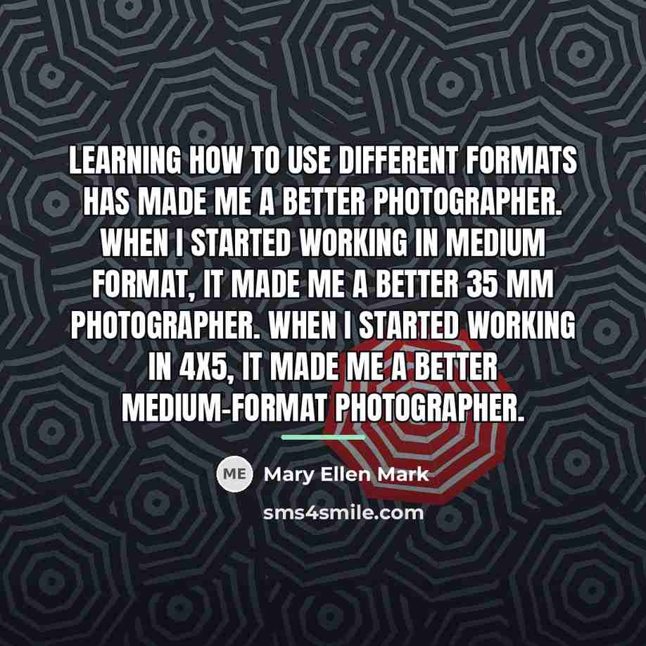 “Learning how to use different formats has made me a…” quote by Mary Ellen Mark