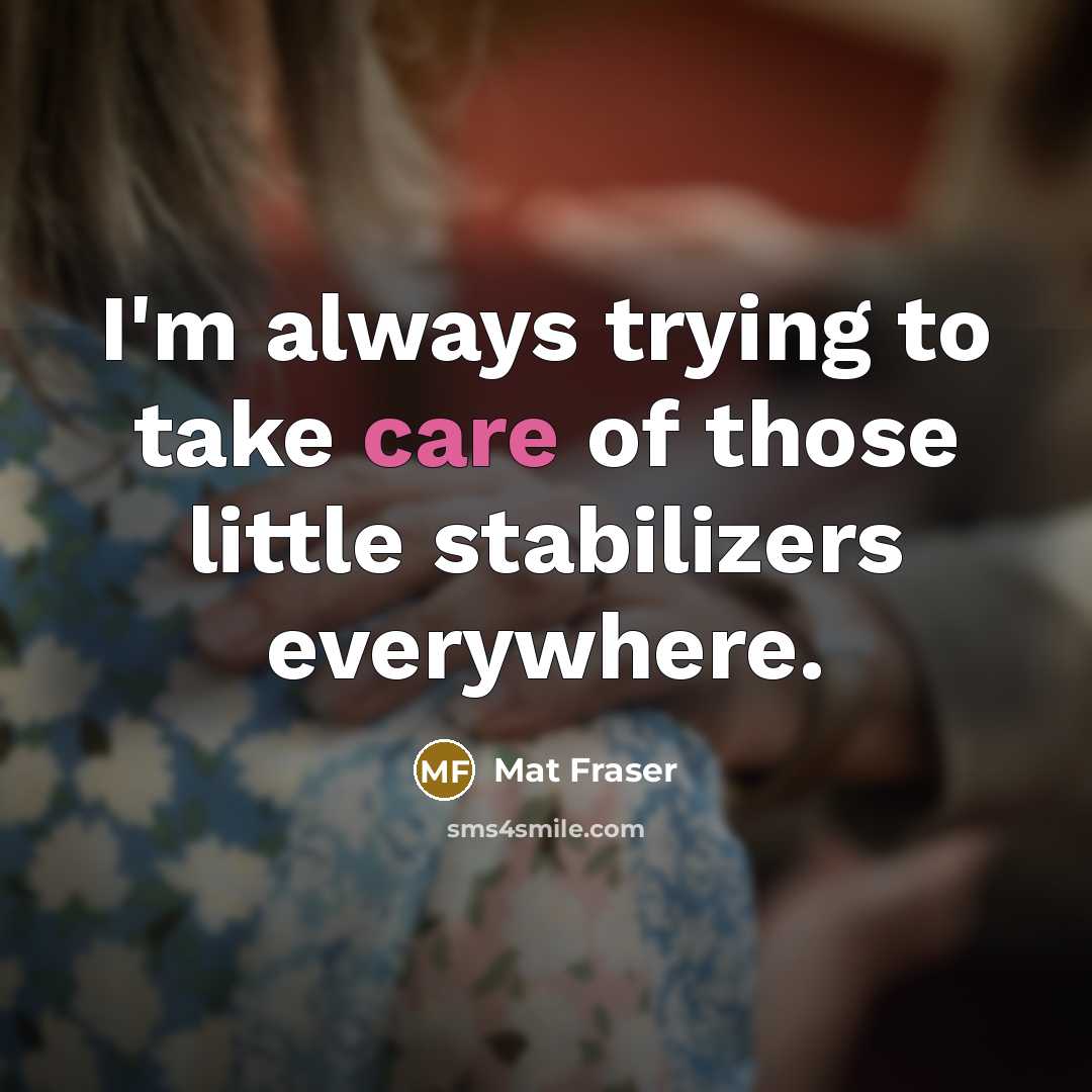 “I'm always trying to take care of those little stabilizers…” quote by Mat Fraser