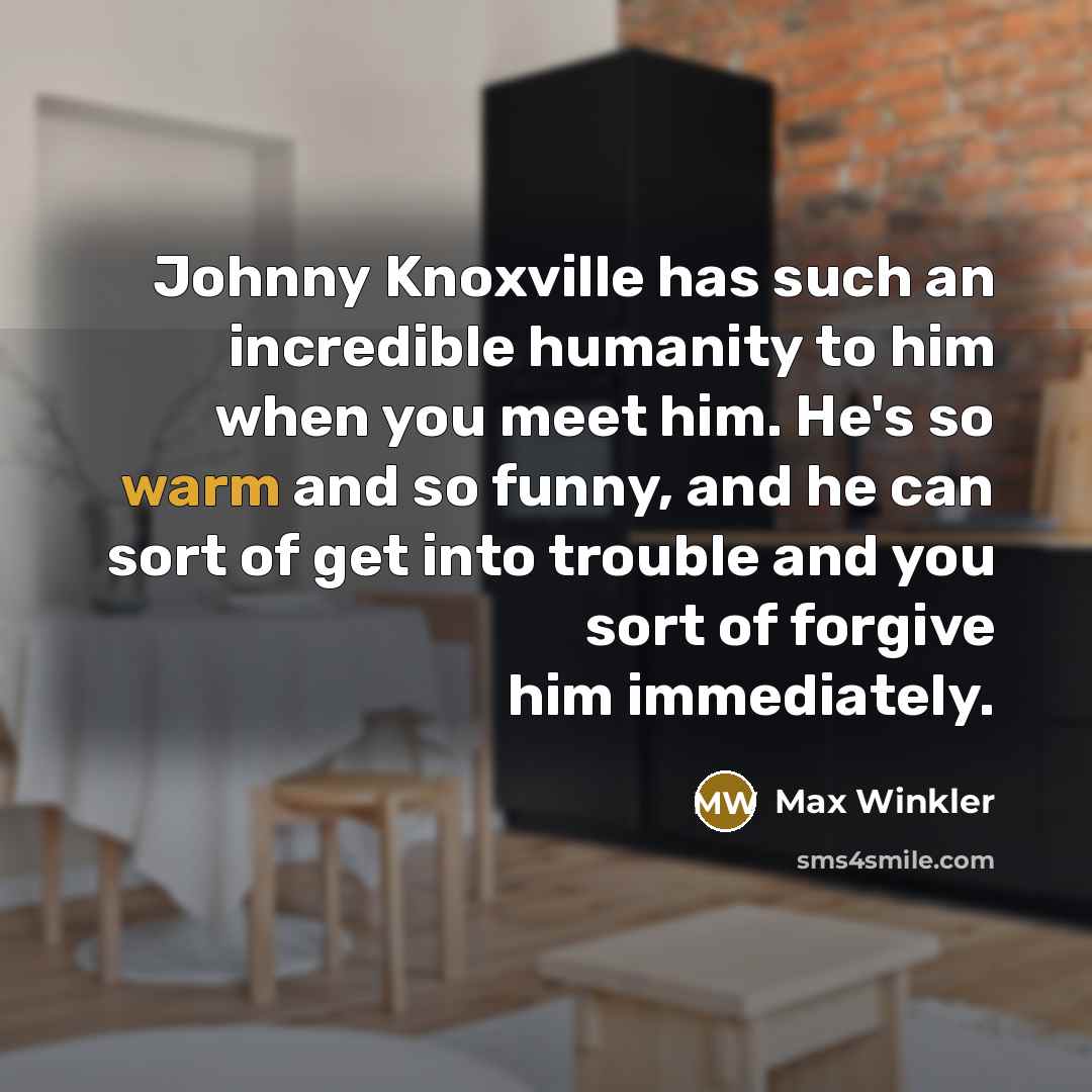 “Johnny Knoxville has such an incredible humanity to him when…” quote by Max Winkler