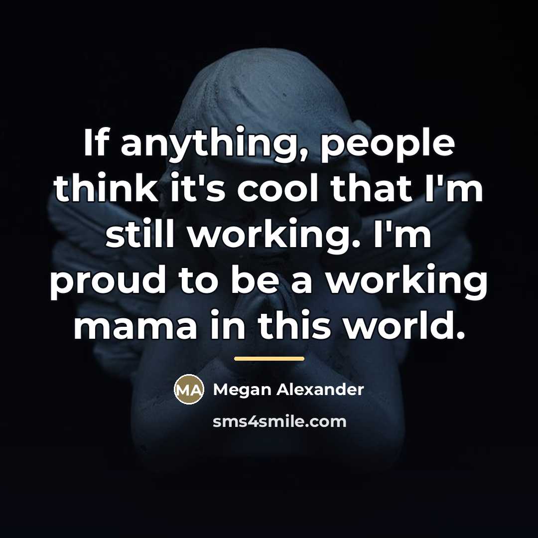 “If anything, people think it's cool that I'm still working.…” quote by Megan Alexander