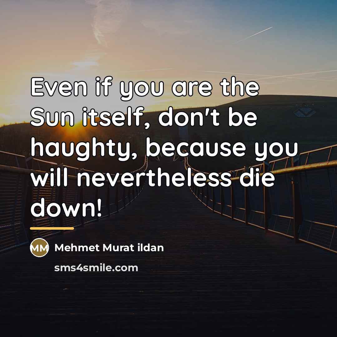 “Even if you are the Sun itself, don't be haughty,…” quote by Mehmet Murat Ildan