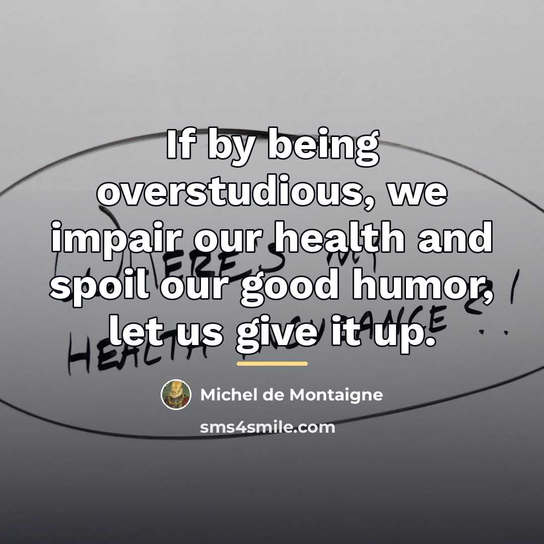 “If by being overstudious, we impair our health and spoil…” quote by Michel de Montaigne