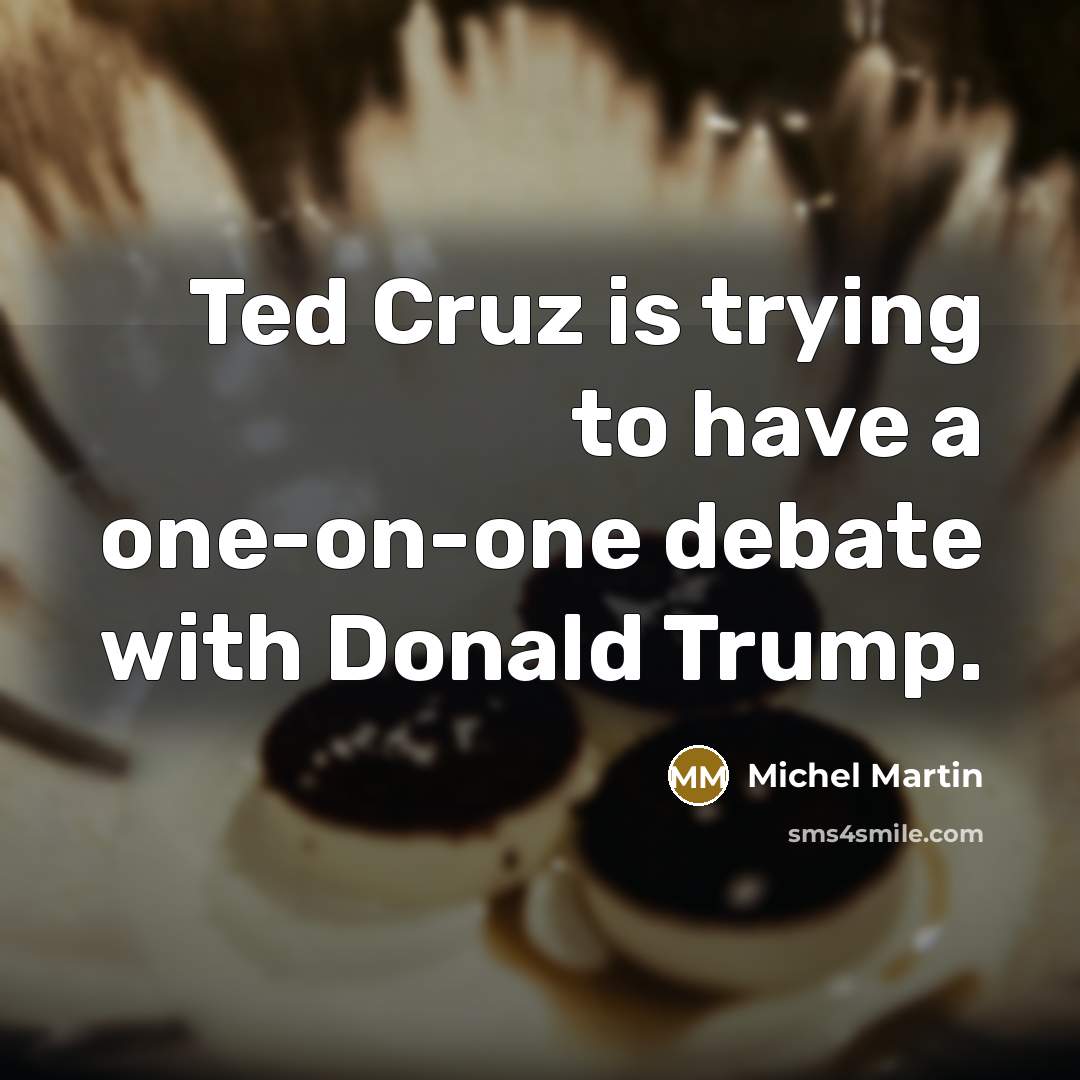 “Ted Cruz is trying to have a one-on-one debate with…” quote by Michel Martin