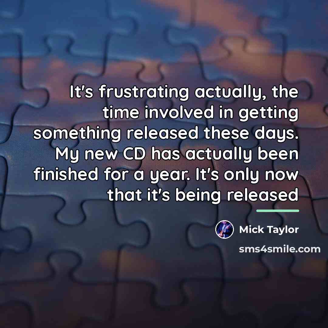“It's frustrating actually, the time involved in getting something released…” quote by Mick Taylor